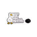 White Duck Pin "I think I will cause problems on purpose"